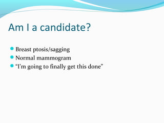 Am I a candidate?
Breast ptosis/sagging
Normal mammogram
“I’m going to finally get this done”
 