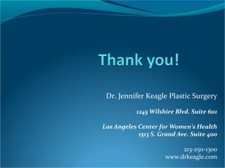Dr. Jennifer Keagle Plastic Surgery

           1245 Wilshire Blvd. Suite 601

Los Angeles Center for Women’s Health
            1513 S. Grand Ave. Suite 400

                          213-250-1300
                     www.drkeagle.com
 