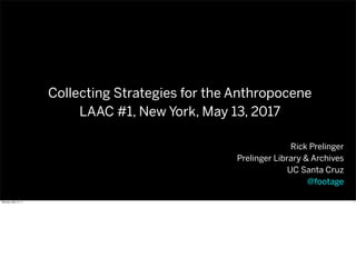 Rick Prelinger
Prelinger Library & Archives
UC Santa Cruz
@footage
Collecting Strategies for the Anthropocene
LAAC #1, New York, May 13, 2017
1Saturday, May 13, 17
 