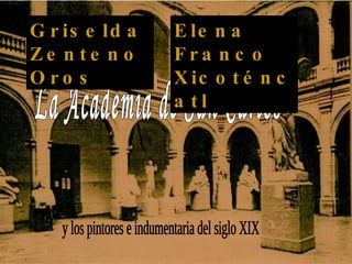 La Academia de San Carlos  y los pintores e indumentaria del siglo XIX Griselda Zenteno Oros Elena Franco Xicoténcatl 