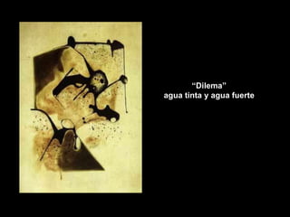 “ Dilema”  agua tinta y agua fuerte 