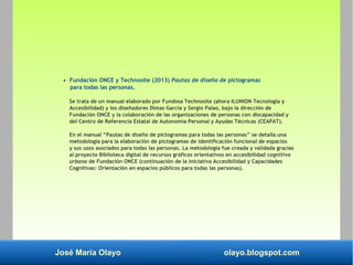 José María Olayo olayo.blogspot.com
• Fundación ONCE y Technosite (2013) Pautas de diseño de pictogramas
para todas las pe...