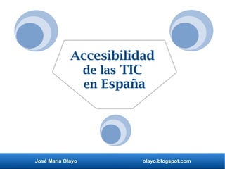 José María Olayo olayo.blogspot.com
Accesibilidad
de las TIC
en España
 