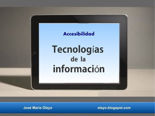 José María Olayo olayo.blogspot.com
Accesibilidad
Tecnolog así
de la
informaci nó
 