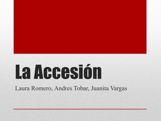 La Accesión
Laura Romero, Andres Tobar, Juanita Vargas
 
