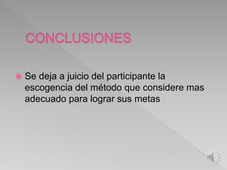  Se deja a juicio del participante la
escogencia del método que considere mas
adecuado para lograr sus metas
 