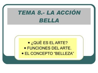 TEMA 8.- LA ACCIÓN BELLA ,[object Object],[object Object],[object Object]