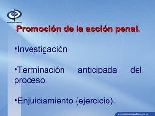 Promoción de la acción penal.Promoción de la acción penal.
•Investigación
•Terminación anticipada del
proceso.
•Enjuiciamiento (ejercicio).
 
