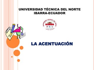 UNIVERSIDAD TÉCNICA DEL NORTE
IBARRA-ECUADOR
LA ACENTUACIÓN
 