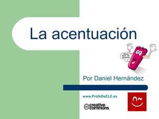 La acentuación
Por Daniel Hernández
www.ProfeDeELE.es
 