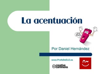 La acentuación
Por Daniel Hernández
www.ProfeDeELE.es
 