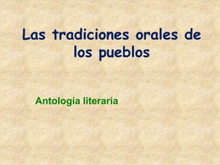 Las tradiciones orales de
los pueblos
Antología literaria
 
