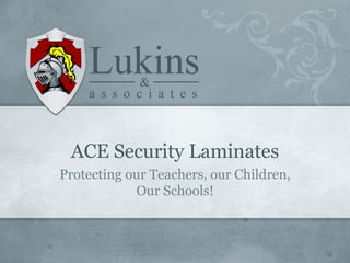 ACE Security Laminates
Protecting our Teachers, our Children,
Our Schools!
 