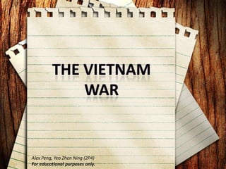 The Vietnam war Alex Peng, Yeo Zhen Ning (2P4) For educational purposes only. 