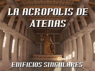 La acrOpolis deLa acrOpolis de
AtenasAtenas
edificios singularesedificios singulares
 