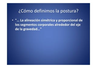 ¿Cómo definimos la postura?
• "… La alineación simétrica y proporcional de
  los segmentos corporales alrededor del eje
  de la gravedad…"
 