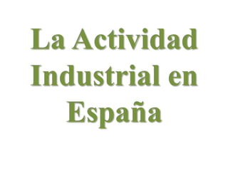 La Actividad
Industrial en
España
 