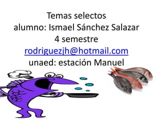 Temas selectos alumno: Ismael Sánchez Salazar 4 semestrerodriguezjh@hotmail.comunaed: estación Manuel 
