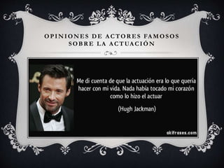 OPINIONES DE A CTOR ES FA MOSOS
SOBR E LA A CTUA CIÓN
 