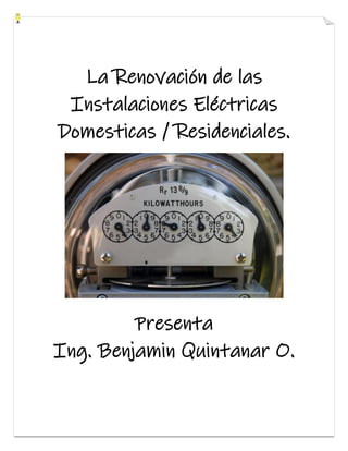 La Renovación de las
Instalaciones Eléctricas
Domesticas / Residenciales.
Presenta
Ing. Benjamin Quintanar O.
 
