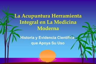 La Acupuntura Herramienta
Integral en La Medicina
Moderna
Historia y Evidencia Científica
que Apoya Su Uso
 