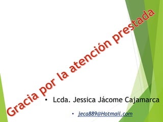 • Lcda. Jessica Jácome Cajamarca
• jeca889@Hotmail.com
 