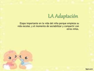 Etapa importante en la vida del niño porque empieza su
vida escolar, y el momento de sociabilizar y compartir con
otros niños.
 