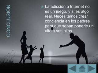  La adicción a Internet no
es un juego, y si es algo
real. Necesitamos crear
conciencia en los padres
para que sepan ponerle un
alto a sus hijos.
 