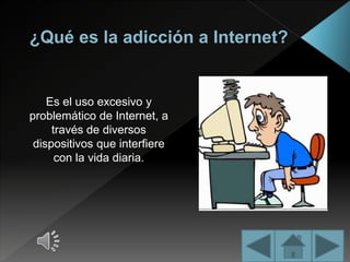 Es el uso excesivo y
problemático de Internet, a
través de diversos
dispositivos que interfiere
con la vida diaria.
 