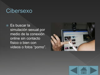  Es buscar la
simulación sexual por
medio de la conexión
online sin contacto
físico o bien con
videos o fotos “porno”.
 