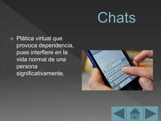 Plática virtual que
provoca dependencia,
pues interfiere en la
vida normal de una
persona
significativamente.
 