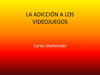 LA ADICCIÓN A LOS
  VIDEOJUEGOS


  Carles Maldonado
 