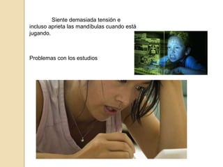Siente demasiada tensión e
incluso aprieta las mandíbulas cuando está
jugando.

Problemas con los estudios

 