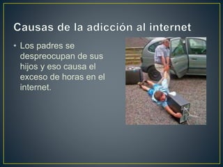 • Los padres se 
despreocupan de sus 
hijos y eso causa el 
exceso de horas en el 
internet. 
 