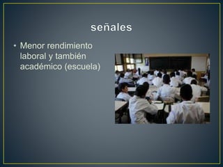 • Menor rendimiento 
laboral y también 
académico (escuela) 
 