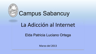 Campus Sabancuy
La Adicción al Internet
Elda Patricia Luciano Ortega
Marzo del 2013
 