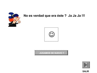 No es verdad que era éste ? Ja Ja Ja !!!


JUGAMOS DE NUEVO ?

SALIR

 