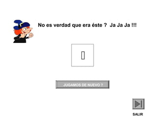 No es verdad que era éste ? Ja Ja Ja !!!


JUGAMOS DE NUEVO ?

SALIR

 