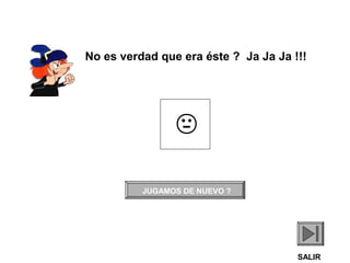 No es verdad que era éste ? Ja Ja Ja !!!


JUGAMOS DE NUEVO ?

SALIR

 