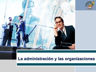 L/O/G/O
La administración y las organizaciones
 