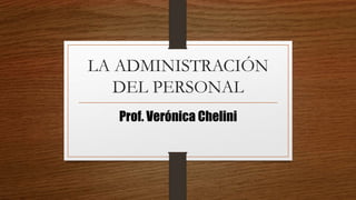 LA ADMINISTRACIÓN
DEL PERSONAL
Prof. Verónica Chelini
 