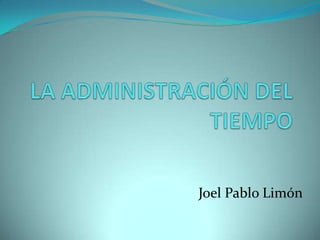 LA ADMINISTRACIÓN DEL TIEMPO  Joel Pablo Limón 