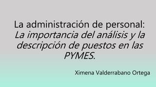 La administración de personal:
La importancia del análisis y la
descripción de puestos en las
PYMES.
Ximena Valderrabano Ortega
 