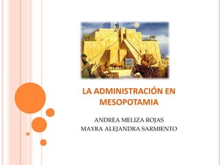 LA ADMINISTRACIÓN EN
MESOPOTAMIA
ANDREA MELIZA ROJAS
MAYRA ALEJANDRA SARMIENTO
 