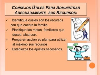 Consejos Útiles Para Administrar Adecuadamente  sus Recursos: Identifique cuales son los recursos     con que cuenta la familia. Planifique las metas  familiares que       desea  alcanzar. Ponga en acción su plan para utilizar        al máximo sus recursos. Establezca los ajustes necesarios.¡GRACIAS    POR TU ATENCIÓN!