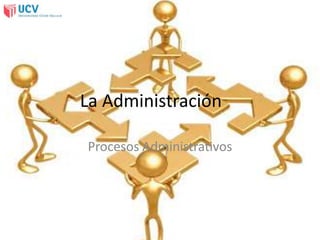 La Administración
Procesos Administrativos
 