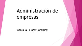 Administración de
empresas
Manuela Peláez González
 