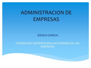 ADMINISTRACION DE 
EMPRESAS 
JESSICA GARCIA 
FUNDACION UNIVERSITARIA AUTONOMA DE LAS 
AMERICAS 
 