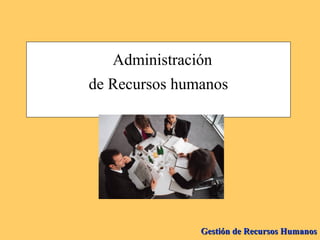 Gestión de Recursos HumanosGestión de Recursos Humanos
Administración
de Recursos humanos
 