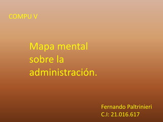 Mapa mental
sobre la
administración.
COMPU V
Fernando Paltrinieri
C.I: 21.016.617
 